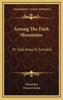 Among the Dark Mountains: Or, Cast Away in Sumatra 0548493308 Book Cover