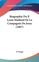 Biographie Du P. Louis Maillard, de La Compagnie de Ja(c)Sus 1246501082 Book Cover