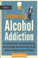 Conquering Alcohol Addiction 2 In 1 : How Alcohol Abuse Is Gradually Affecting Your Personality and Life and How You Can Become Completely Sober in 3 Weeks 164696280X Book Cover