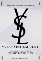 What You Don’t Know About Yves Saint Laurent: The Secrets Behind a Fashion Revolution B0FP5MLLLR Book Cover