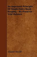 An Improved Principle of Single-Entry Book-Keeping, by Proof Or Trial Balance 1445585561 Book Cover