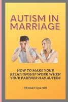 AUTISM IN MARRIAGE: How To Make Your Relationship Work When Your Partner Has Autism B0BF2ZPPTR Book Cover
