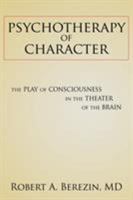 Psychotherapy of Character: The Play of Consciousness in the Theater of the Brain 160494918X Book Cover