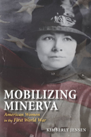 Mobilizing Minerva: American Women in the First World War 0252032373 Book Cover