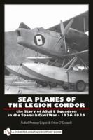 Sea Planes of the Legion Condor: The Story of As./88 Squadron in the Spanish Civil War, 1936-1939 0764333410 Book Cover