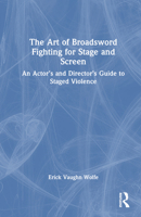 The Art of Broadsword Fighting for Stage and Screen: An Actor’s and Director’s Guide to Staged Violence 1032356057 Book Cover