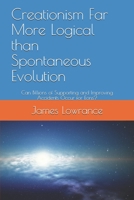 Creationism Far More Logical than Spontaneous Evolution: Can Billions of Supporting and Improving Accidents Occur for Eons? 1699241562 Book Cover