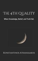 The 4th Quality: When Knowledge, Belief, and Truth fail. 1091306370 Book Cover
