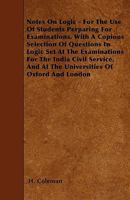 Notes on Logic - For the Use of Students Perparing for Examinations. with a Copious Selection of Questions in Logic Set at the Examinations for the India Civil Service, and at the Universities of Oxfo 1446000702 Book Cover
