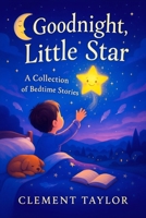 Goodnight, Little Star: A Collection of Bedtime Stories - Enchanting Moonlit Journeys to Soothe Kids & Inspire Peaceful Slumber (Dreamweaver Delights: A Series of Bedtime Wonders) B0FQTP9FVN Book Cover