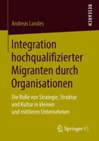 Integration Hochqualifizierter Migranten Durch Organisationen : Die Rolle Von Strategie, Struktur und Kultur in Kleinen und Mittleren Unternehmen 3658227761 Book Cover