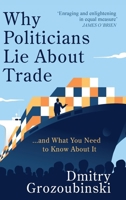 Why Politicians Lie About Trade: ... and What You Need to Know About It 1914487117 Book Cover