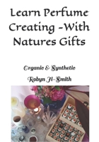 Learn Perfume Creating -With Natures Gifts: Organic & Synthetic B08DSX6YML Book Cover