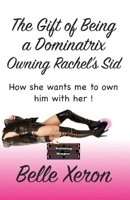 The Gift of Being a Dominatrix - Owning Rachel’s Sid: How she wants me to own him with her ! 9363568385 Book Cover
