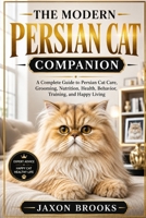 THE MODERN PERSIAN CAT COMPANION: A Complete Guide to Persian Cat Care, Grooming, Nutrition, Health, Behavior, Training, and Happy Living B0HHFGTCMB Book Cover