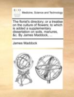 The Florist's Directory, A Treatise On The Culture Of Flowers: To Which Is Added, A Supplementary Dissertation, On Soils, Manures, Etc. 1014216915 Book Cover