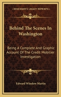 Behind the Scenes in Washington: Being a complete and graphic Account of the Credit Mobilier Investigation 1163125288 Book Cover