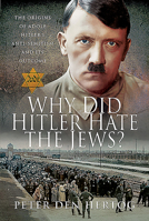 Why Did Hitler Hate the Jews?: The Origins of Adolf Hitler's Anti-Semitism and Its Outcome 1526772388 Book Cover
