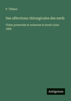 Des affections chirurgicales des nerfs: Thèse présentée et soutenue le lundi 4 juin 1866 (French Edition) 338872959X Book Cover