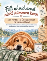Falls ich mich einmal nicht kümmern kann: Das Notfall- & Übergabebuch für meinen Hund – alle wichtigen Informationen zu Betreuung, Gesundheit, Futter, ... und Notfällen an einem Ort (German Edition) B0HJ9SG76M Book Cover