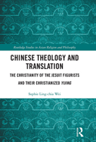 Chinese Theology and Translation: The Christianity of the Jesuit Figurists and Their Christianized Yijing 1032088281 Book Cover