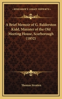 A Brief Memoir Of G. Balderston Kidd, Minister Of The Old Meeting House, Scarborough 1437447740 Book Cover