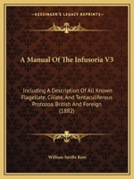 A Manual of the Infusoria V3: Including a Description of All Known Flagellate, Ciliate, and Tentaculiferous Protozoa, British and Foreign 1164538136 Book Cover