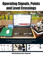 Operating Signals, Points and Level Crossings: A Mechanical, Electrical and Electronic Guide for Railway Modellers 1847978630 Book Cover