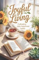 Joyful Living: Cultivating Daily Happiness Habits B0G3QJX1G8 Book Cover
