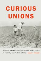 Curious Unions: Mexican American Workers and Resistance in Oxnard, California, 1898-1961 1496229037 Book Cover