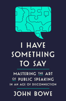 I Have Something to Say: Mastering the Art of Public Speaking in an Age of Disconnection 1400062101 Book Cover