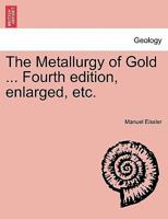 The Metallurgy of Gold ... Fourth edition, enlarged, etc. 124091167X Book Cover