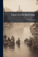 Tracts on baptism, respecting the mode and subjects, of it. Now republished, I. Plunging, II. A plea for infants,III. An appendix to the plea for infants 1247335844 Book Cover