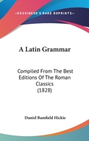 A Latin Grammar: Compiled From The Best Editions Of The Roman Classics 1164534777 Book Cover