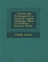 L'Heresie Des Protestans Et La Verite de L'Eglise Catholique: Mises En Evidence ...: Premiere Partie... 1249966612 Book Cover