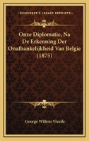 Onze Diplomatie, Na De Erkenning Der Onafhankelijkheid Van Belgie (1875) 1167436814 Book Cover