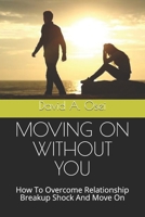 Moving on Without You: How To Overcome Relationship Breakup Shock And Move On 1708495401 Book Cover