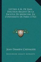 Lettres A M. De Jean, Docteur-Regent De La Facutle De Medecine, En L'Universite De Paris (1752) 110488156X Book Cover