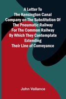 A Letter to the Kensington Canal Company on the Substitution of the Pneumatic Railway for the Common Railway by Which They Contemplate Extending Their Line of Conveyance 9373059459 Book Cover
