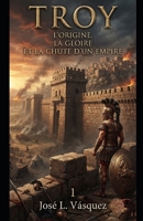 TROY: L'ORIGINE, LA GLOIRE ET LA CHUTE D'UN EMPIRE 1 (French Edition) B0HBTTPWBZ Book Cover
