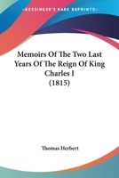 Memoirs Of The Two Last Years Of The Reign Of King Charles I 1014636094 Book Cover