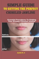 SIMPLE GUIDE TO GETTING THE PERFECT CHISELED JAWLINE: Essential Procedures To Getting Your Dreamy Chiseled Jawline B08KJ1P8QY Book Cover