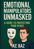 Emotional Manipulators Unmasked: A Guide to Protecting Your Peace B0F9FN9SC9 Book Cover