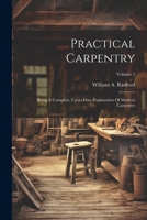 Practical Carpentry: Being A Complete, Up-to-date Explanation Of Modern Carpentry; Volume 2 102241481X Book Cover