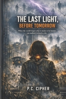 THE LAST LIGHT, BEFORE TOMORROW: When the world forgot what it means to be human, one memory refused to die. /A Futuristic Thriller of AI, Identity, and Emotional Collapse B0GPWXZLMY Book Cover