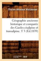 Ga(c)Ographie Ancienne Historique Et Compara(c)E Des Gaules Cisalpine Et Transalpine. T 3 (A0/00d.1839) 2012546641 Book Cover