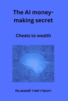 The AI money-making secret: Cheats to wealth B0C2RM8Z82 Book Cover
