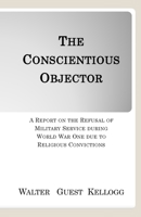 The Conscientious Objector: A Report on the Refusal of Military Service during World War One due to Religious Convictions 1387901982 Book Cover