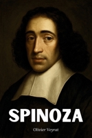 Spinoza : ce qu'il faut vraiment savoir: Découvrez comment Spinoza a renversé les dogmes en érigeant la nécessité en principe, la joie en but, et la pensée claire en chemin (French Edition) B0FB35RKSG Book Cover