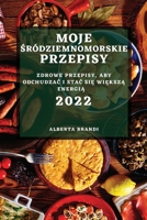 Moje Śródziemnomorskie Przepisy 2022: Zdrowe Przepisy, Aby OdchudzaĆ I StaĆ SiĘ WiĘkszĄ EnergiĄ 1804503452 Book Cover